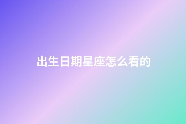 出生日期星座怎么看的-第1張-星座運勢-玄機派