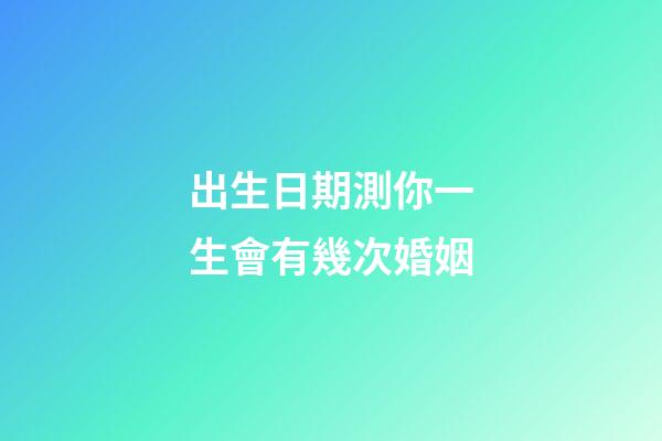 出生日期測你一生會有幾次婚姻