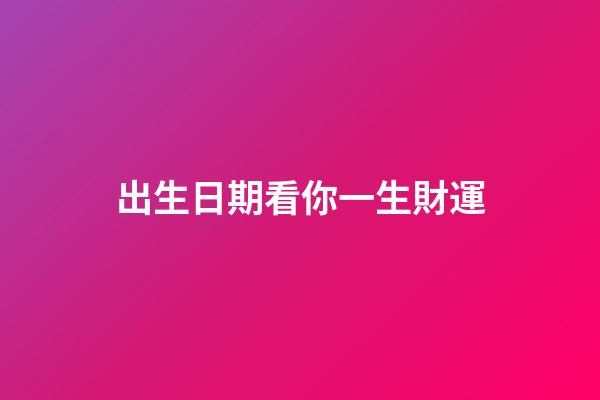 出生日期看你一生財運