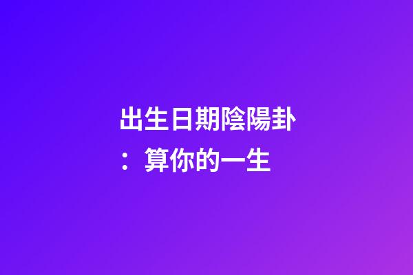 出生日期陰陽卦：算你的一生