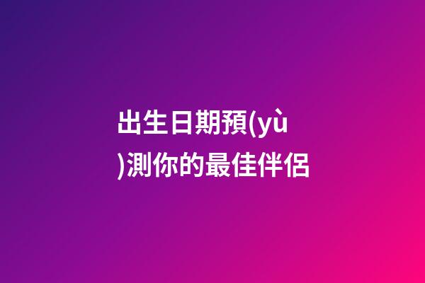 出生日期預(yù)測你的最佳伴侶