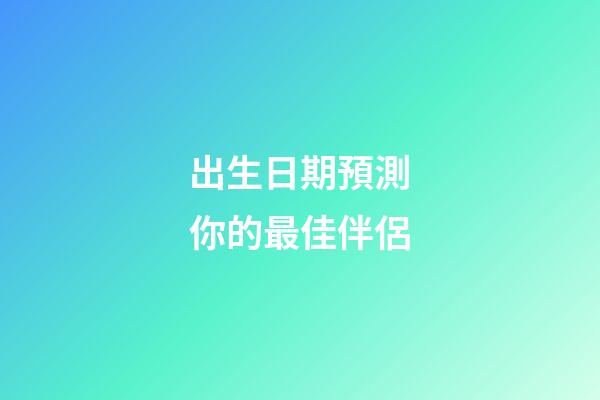 出生日期預測你的最佳伴侶
