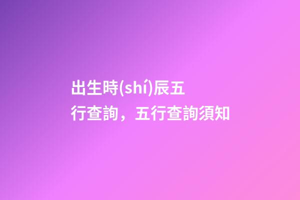 出生時(shí)辰五行查詢，五行查詢須知