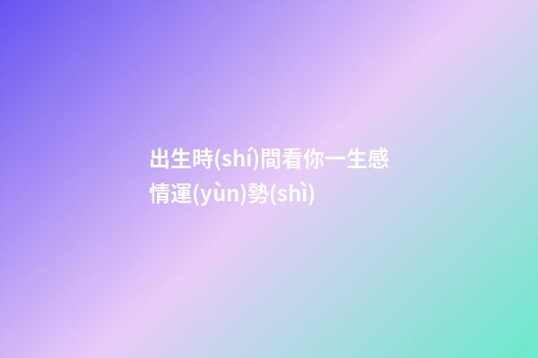 出生時(shí)間看你一生感情運(yùn)勢(shì)