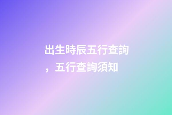 出生時辰五行查詢，五行查詢須知