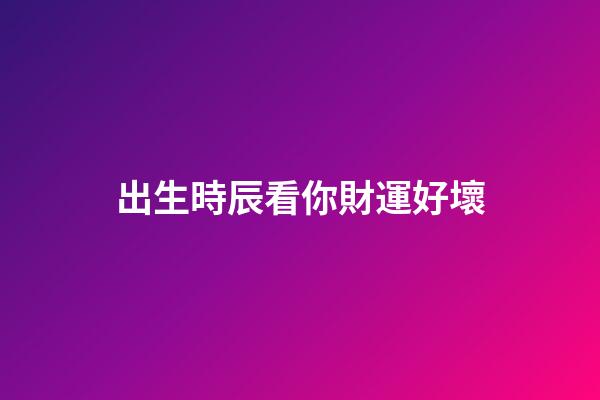 出生時辰看你財運好壞