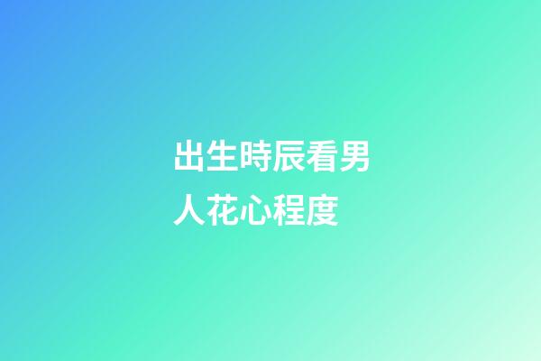 出生時辰看男人花心程度