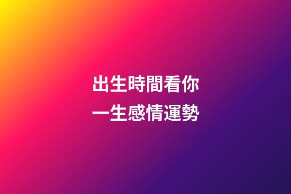 出生時間看你一生感情運勢