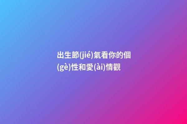 出生節(jié)氣看你的個(gè)性和愛(ài)情觀