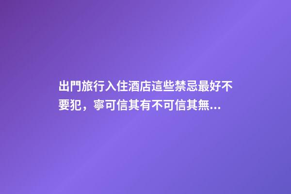 出門旅行入住酒店這些禁忌最好不要犯，寧可信其有不可信其無！