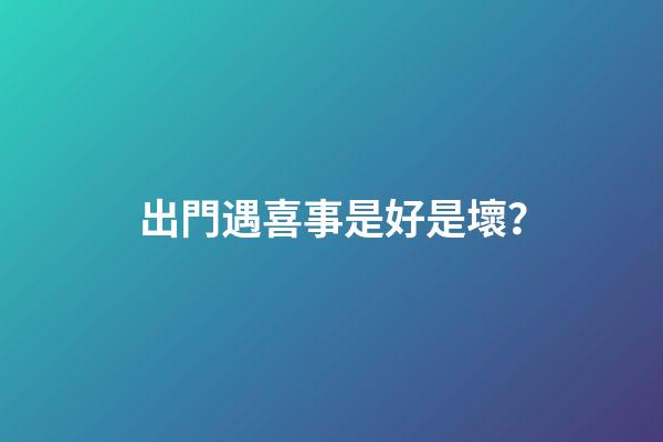 出門遇喜事是好是壞？