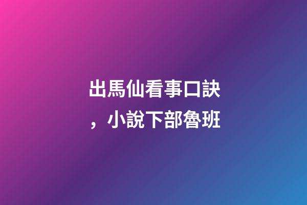 出馬仙看事口訣，小說下部魯班-第1張-觀點-玄機派
