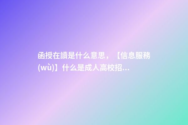 函授在讀是什么意思，【信息服務(wù)】什么是成人高校招生-第1張-觀點(diǎn)-玄機(jī)派