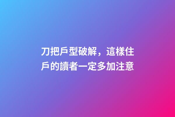 刀把戶型破解，這樣住戶的讀者一定多加注意