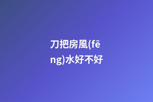 刀把房風(fēng)水好不好