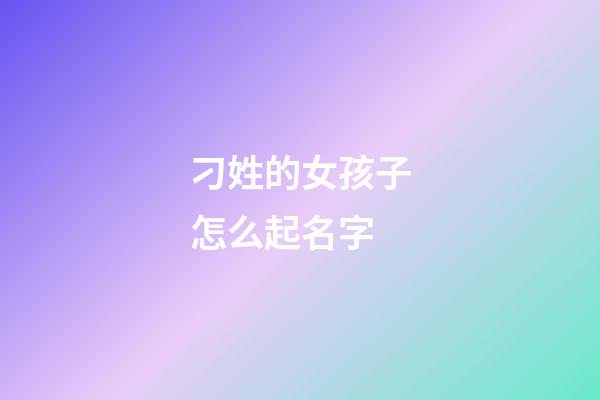 刁姓的女孩子怎么起名字(刁姓讀啥)-第1張-女孩起名-玄機(jī)派