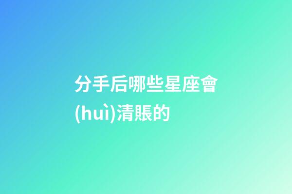 分手后哪些星座會(huì)清賬的-第1張-星座運(yùn)勢(shì)-玄機(jī)派