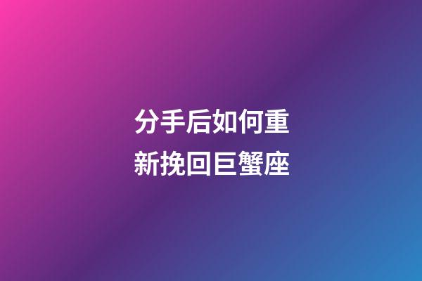 分手后如何重新挽回巨蟹座-第1張-星座運勢-玄機派