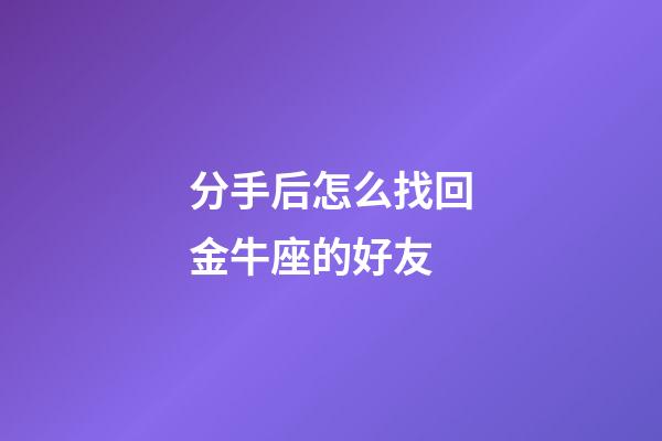 分手后怎么找回金牛座的好友-第1張-星座運勢-玄機派