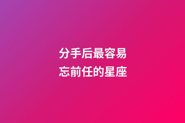 分手后最容易忘前任的星座-第1張-星座運勢-玄機派