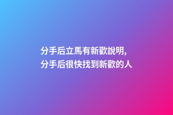 分手后立馬有新歡說明,分手后很快找到新歡的人-第1張-觀點-玄機派