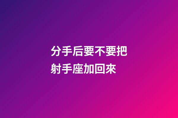 分手后要不要把射手座加回來-第1張-星座運勢-玄機派