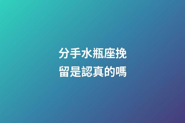 分手水瓶座挽留是認真的嗎-第1張-星座運勢-玄機派