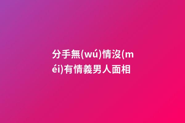 分手無(wú)情沒(méi)有情義男人面相