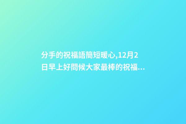 分手的祝福語簡短暖心,12月2日早上好問候大家最棒的祝福語錄-第1張-觀點-玄機派