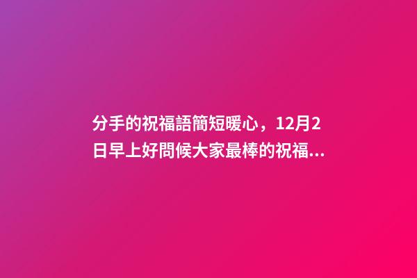 分手的祝福語簡短暖心，12月2日早上好問候大家最棒的祝福語錄-第1張-觀點-玄機派