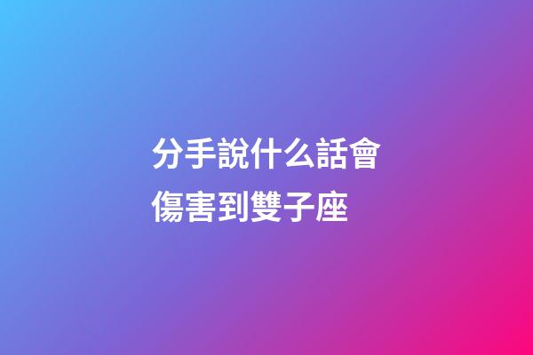 分手說什么話會傷害到雙子座-第1張-星座運勢-玄機派