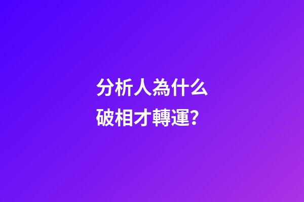 分析人為什么破相才轉運？