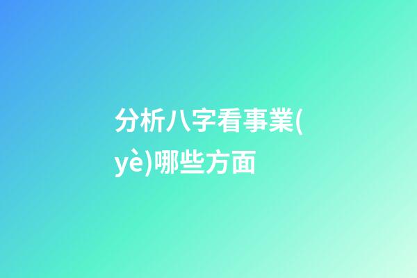 分析八字看事業(yè)哪些方面
