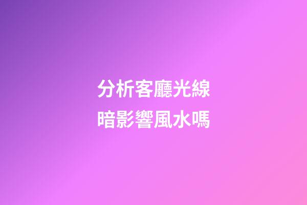 分析客廳光線暗影響風水嗎