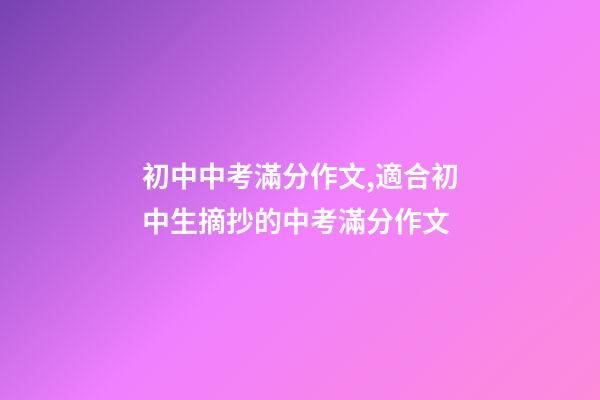 初中中考滿分作文,適合初中生摘抄的中考滿分作文-第1張-觀點(diǎn)-玄機(jī)派