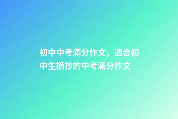 初中中考滿分作文，適合初中生摘抄的中考滿分作文-第1張-觀點(diǎn)-玄機(jī)派