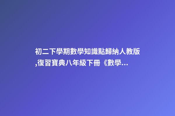 初二下學期數學知識點歸納人教版,復習寶典八年級下冊《數學51個知識點拆解》提分必備資料-第1張-觀點-玄機派
