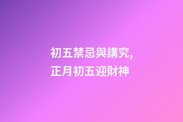 初五禁忌與講究,正月初五迎財神-第1張-觀點-玄機派