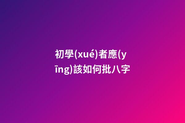 初學(xué)者應(yīng)該如何批八字