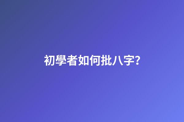 初學者如何批八字？