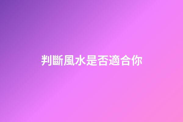 判斷風水是否適合你