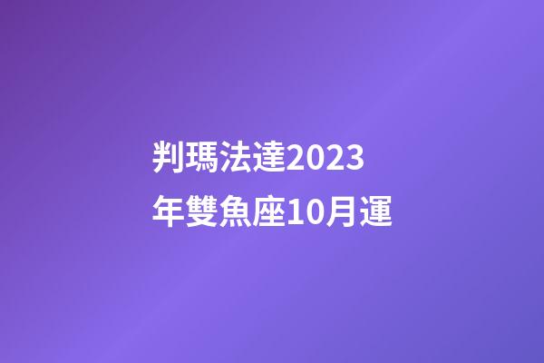 判瑪法達2023年雙魚座10月運-第1張-星座運勢-玄機派