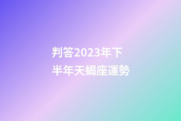 判答2023年下半年天蝎座運勢-第1張-星座運勢-玄機派