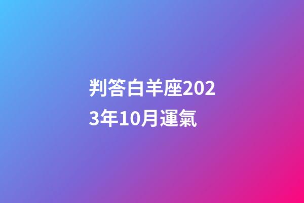 判答白羊座2023年10月運氣-第1張-星座運勢-玄機派