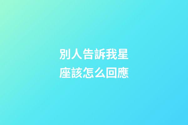 別人告訴我星座該怎么回應-第1張-星座運勢-玄機派