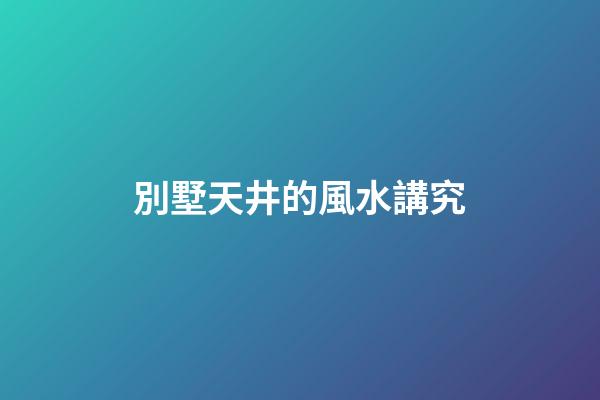 別墅天井的風水講究