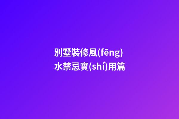 別墅裝修風(fēng)水禁忌實(shí)用篇