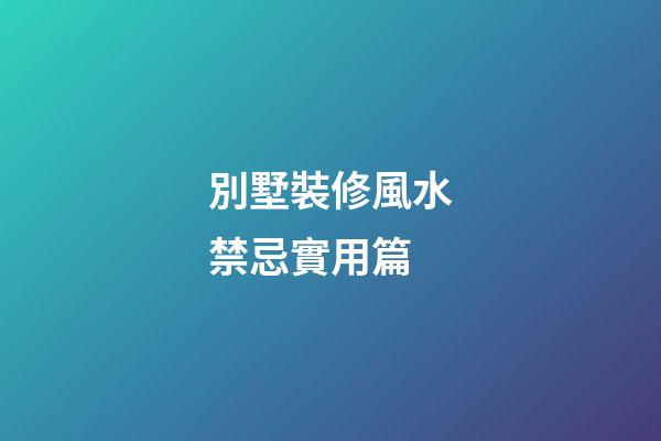 別墅裝修風水禁忌實用篇