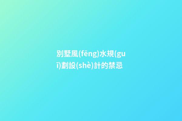 別墅風(fēng)水規(guī)劃設(shè)計的禁忌