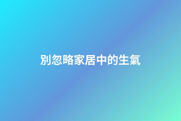別忽略家居中的生氣